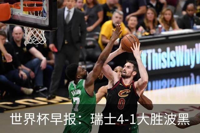 世界杯早报：瑞士4-1大胜波黑