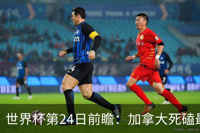 世界杯第24日前瞻：加拿大死磕最大苦主 姆巴佩冲击里程碑