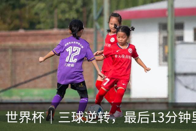 世界杯｜三球逆转，最后13分钟里的“阿根廷战术”