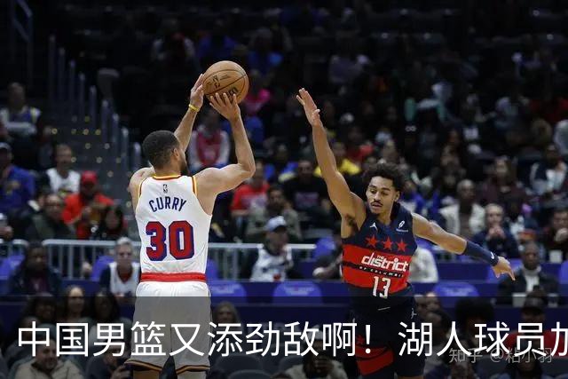 中国男篮又添劲敌啊！湖人球员加盟！