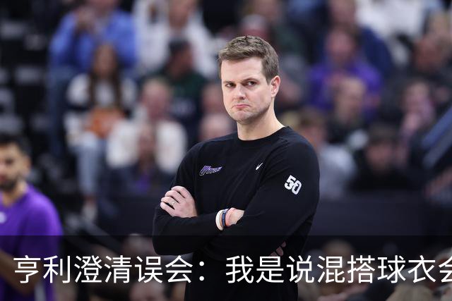 亨利澄清误会：我是说混搭球衣会带来厄运，并不是说尼日利亚坏话