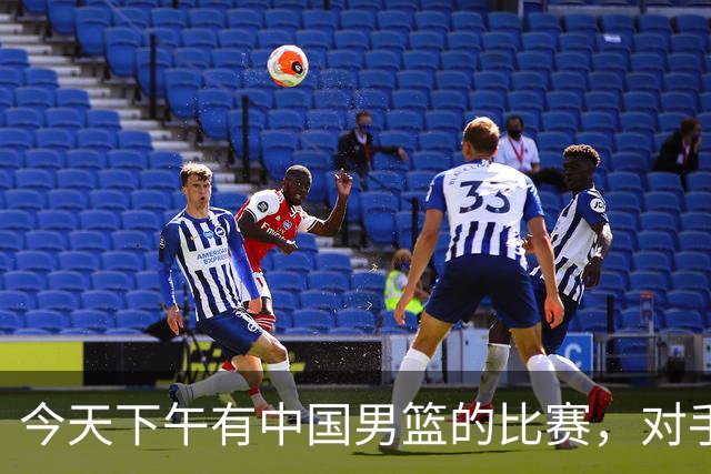 今天下午有中国男篮的比赛，对手是法国队，比赛时间为17:30