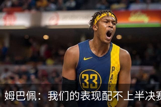 姆巴佩：我们的表现配不上半决赛水平，总是在中场错误的三抢二