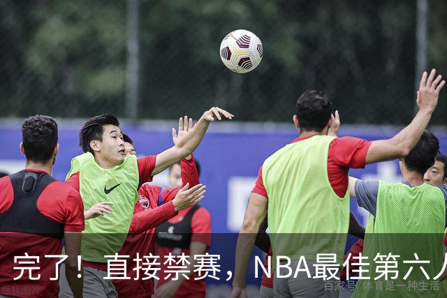 完了！直接禁赛，NBA最佳第六人啊！