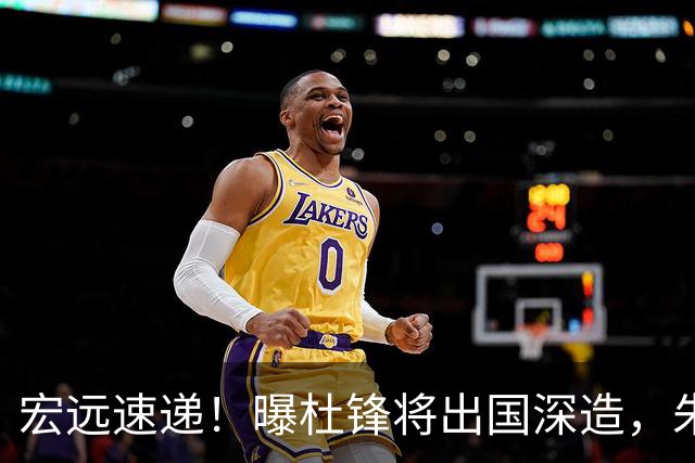 宏远速递！曝杜锋将出国深造，朱芳雨加紧回购徐昕，胡明轩将归队