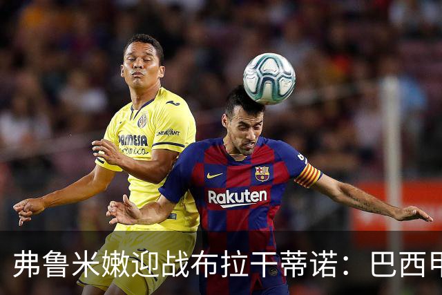 弗鲁米嫩迎战布拉干蒂诺：巴西甲重启，胡尔克首秀在即