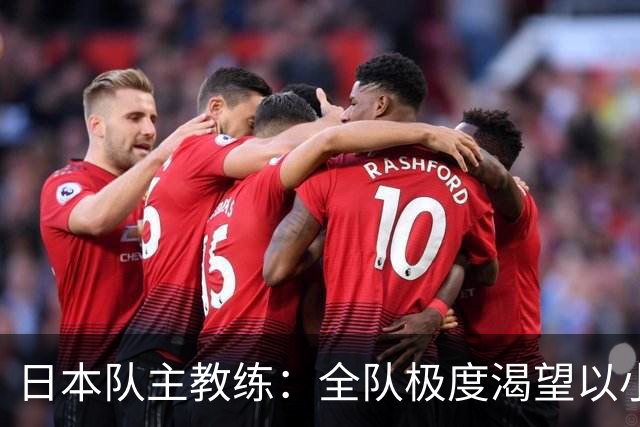 日本队主教练：全队极度渴望以小组头名出线