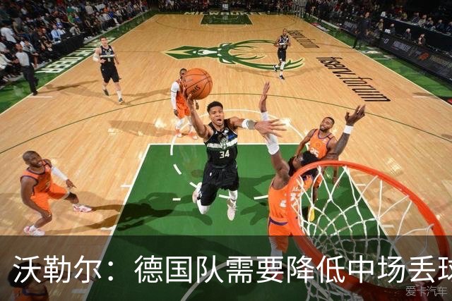 沃勒尔：德国队需要降低中场丢球失误，踢巴拉圭时我们会尽全力