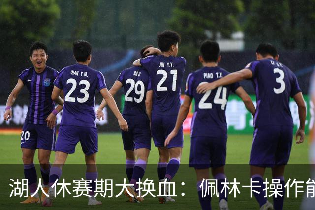湖人休赛期大换血：佩林卡操作能否赢得球迷信任？