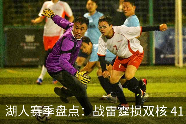 湖人赛季盘点：战雷霆损双核 41岁老詹单核过首轮 神射加盟引质变