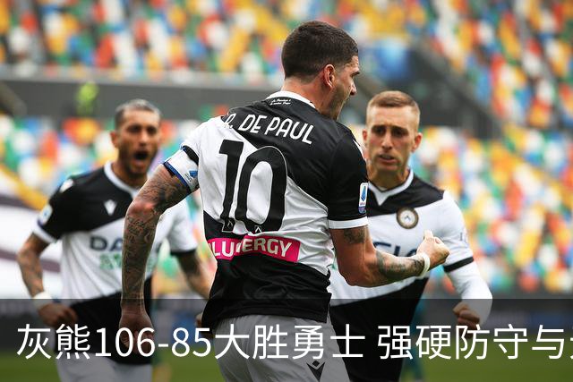 灰熊106-85大胜勇士 强硬防守与无畏拼搏铸就21分大胜