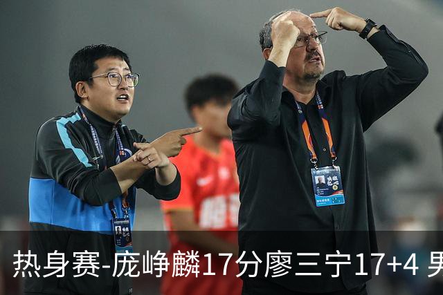 热身赛-庞峥麟17分廖三宁17+4 男篮遭FMP拉德尼基绝杀