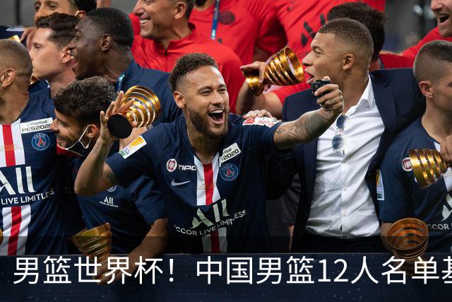 男篮世界杯！中国男篮12人名单基本确定，三后卫领衔，双塔镇守内线