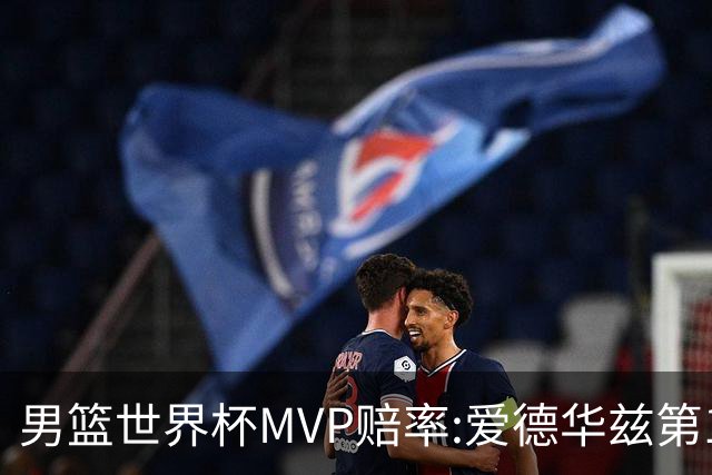 男篮世界杯MVP赔率:爱德华兹第1 美国包揽前5