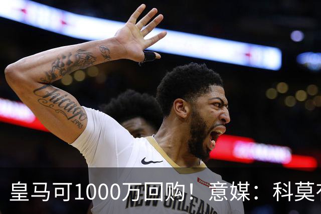 皇马可1000万回购！意媒：科莫有能力付6000万彻底买断尼科·帕斯