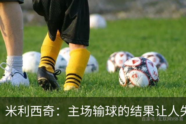 米利西奇：主场输球的结果让人失望，会全力优化球队阵容与战术