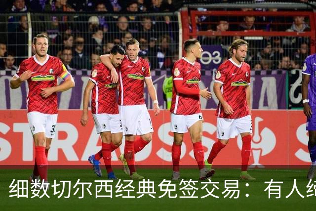 细数切尔西经典免签交易：有人缔造队史荣光，有人沦为最差引援