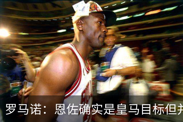罗马诺：恩佐确实是皇马目标但并非唯一候选；俱乐部之间尚未谈判