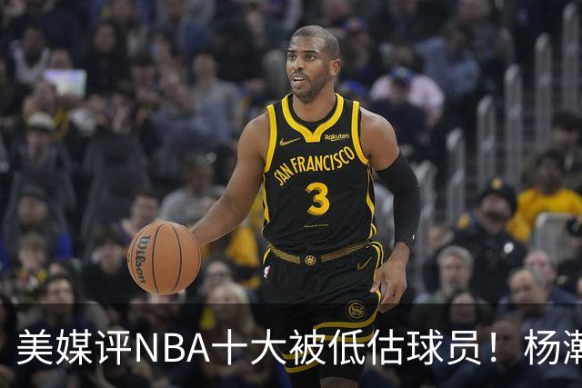 美媒评NBA十大被低估球员！杨瀚森队友上榜，MIP第2绿凯铁塔夺魁