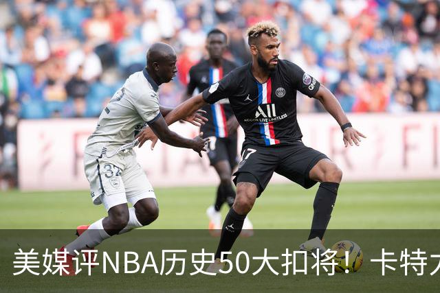 美媒评NBA历史50大扣将！卡特力压乔丹登顶，詹姆斯7科比无缘前10