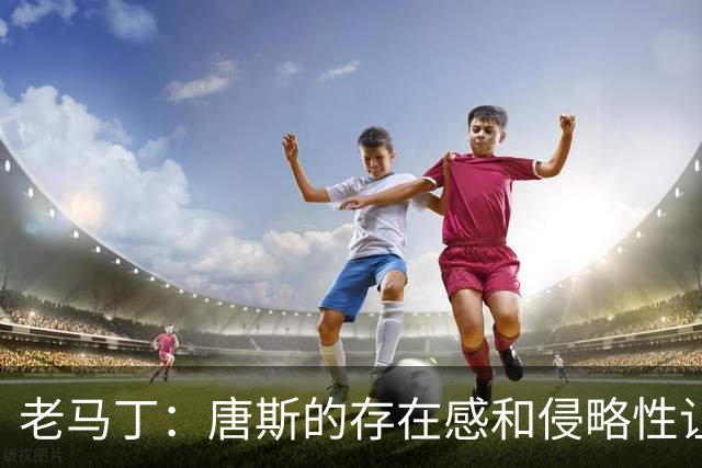 老马丁：唐斯的存在感和侵略性让文班亚马无奈选择了投那些三分