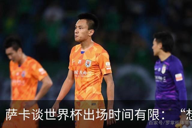 萨卡谈世界杯出场时间有限：“想多踢，但现在说晚了”，力挺图赫尔直面外界噪音