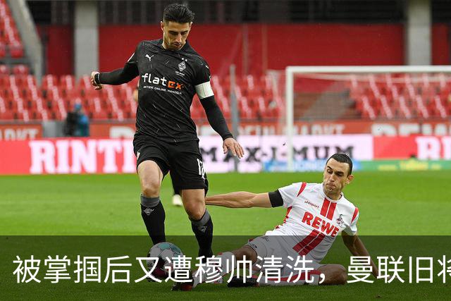 被掌掴后又遭穆帅清洗，曼联旧将有望回归，红魔今夏凑齐“三费”