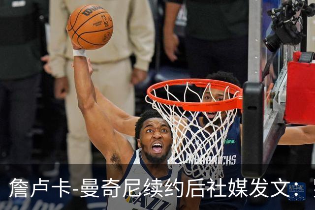 詹卢卡-曼奇尼续约后社媒发文：罗马高于一切