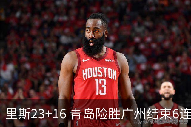 里斯23+16 青岛险胜广州结束6连败 祝铭震15分