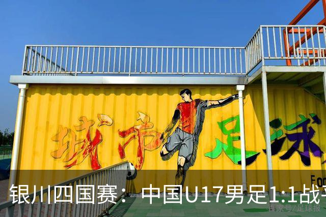 银川四国赛：中国U17男足1:1战平尼日利亚
