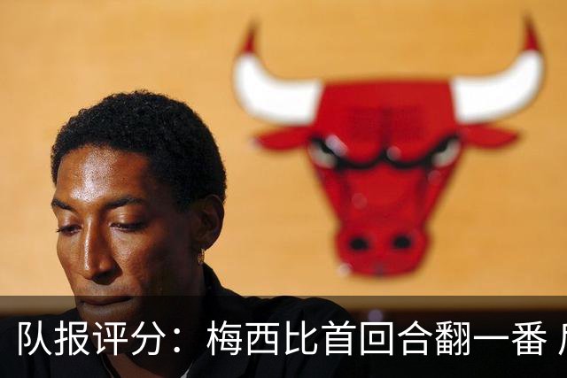 队报评分：梅西比首回合翻一番 后防线集中低分