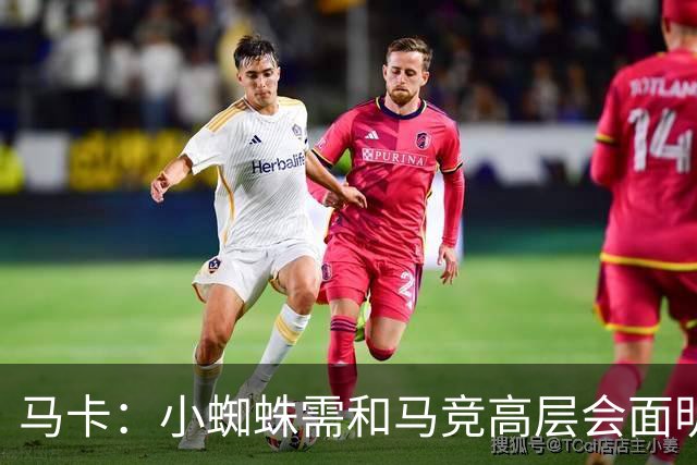 马卡：小蜘蛛需和马竞高层会面明确立场，巴萨最高报价至1.2亿欧