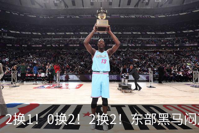 2换1！0换2！2换2！东部黑马闷声发大财，库明加太难了
