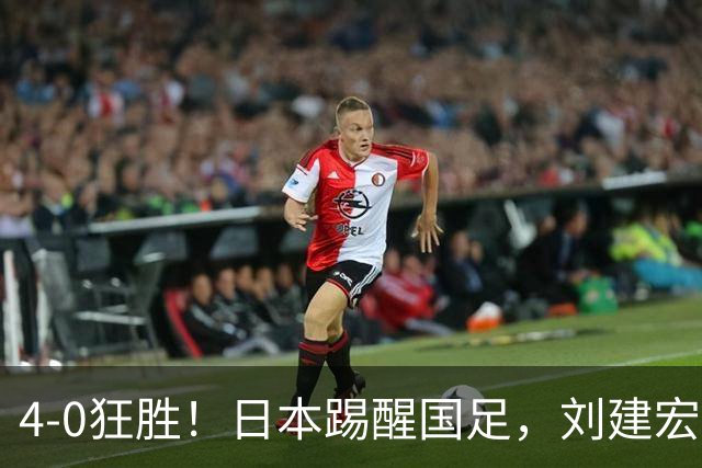 4-0狂胜！日本踢醒国足，刘建宏一句实话，戳破中日足球差距真相