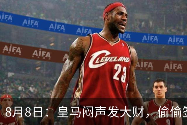8月8日：皇马闷声发大财，偷偷签下了1米94空霸！穆里尼奥声称半年踢爆西甲