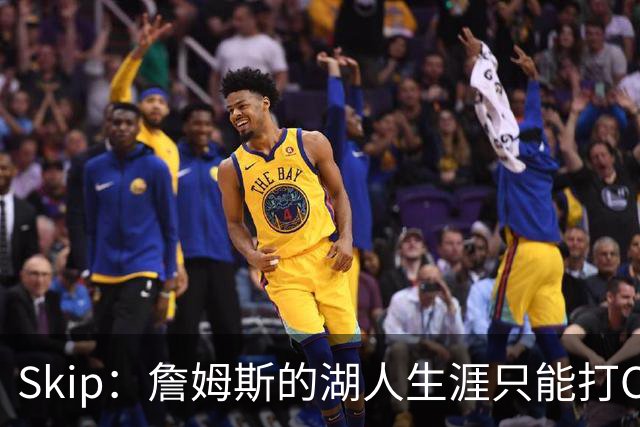 Skip：詹姆斯的湖人生涯只能打C 没法在这里退役他内心很煎熬